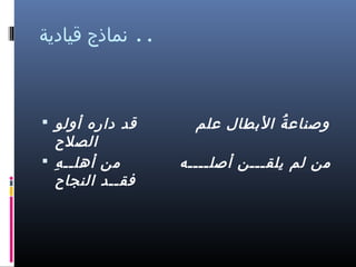 ‫.. نماذج قيادية‬

‫وصناع ة الدبطال علم‬
‫ ُ‬
‫من لم يلقـــن أصلــــه‬

‫قد داره أولو ‪‬‬

‫الصلح‬
‫من أهلــ ه ِ ‪‬‬
‫فقــد النجاح‬

 
