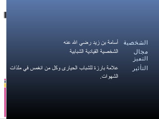 ‫الشخصية أسامة تبن زيد رضي ال عنه‬
‫الشخصية القيادية الشباتبية‬
‫مجال‬
‫التميز‬
‫التأثير‬

‫علمة تبارزة للشباب الحيارى وكل من انغمس في ملذات‬
‫الشهوات.‬

 