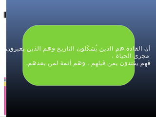 ‫أن القادة هم الذين يش كلون التاريخ وهم الذين يغيرون‬
‫ ُ َ‬
‫مجرى الحياة ،‬
‫فهم يقتدون دبمن قبلهم ، وهم أئمة لمن دبعدهم.‬

 