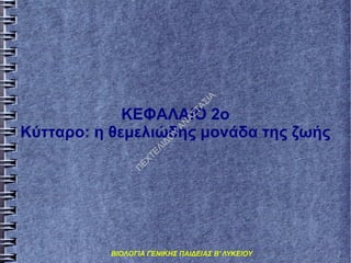 ΙΑ
ΤΑ
Σ

Π

ΕΧ

ΤΕ
ΛΙ
ΔΟ
Υ

ΑΝ

ΑΣ

ΚΕΦΑΛΑΙΟ 2ο
Κύτταρο: η θεμελιώδης μονάδα της ζωής

ΒΙΟΛΟΓΙΑ ΓΕΝΙΚΗΣ ΠΑΙΔΕΙΑΣ Β' ΛΥΚΕΙΟΥ

 