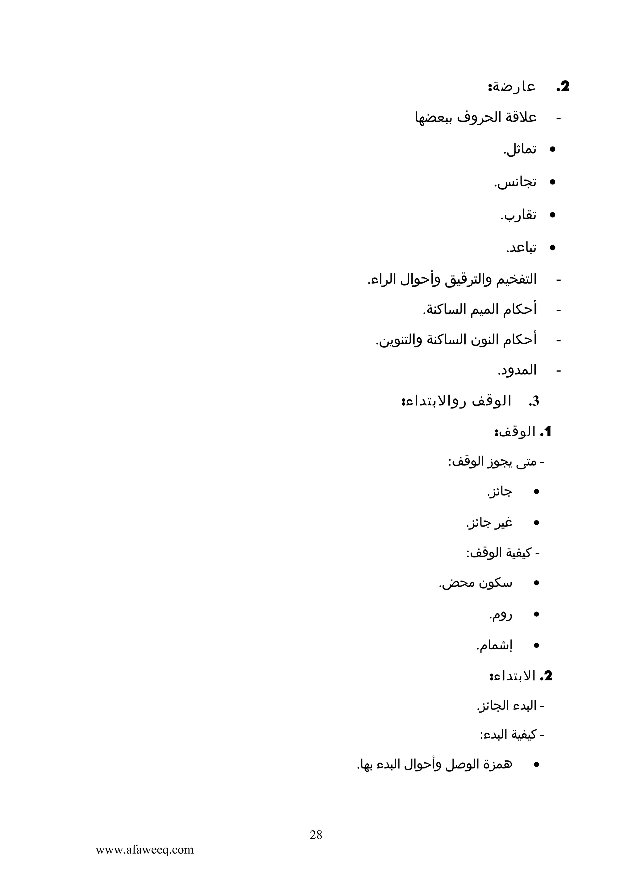 ‫2.‬
‫-‬

‫عارضة:‬
‫علقة الحروف ببعضها‬
‫• تماثل.‬
‫• تجانس.‬
‫• تقارب.‬
‫• تباعد.‬

‫-‬

‫التفخيم والترقيق وأحوال الراء.‬

‫-‬

‫أحكام الميم الساكنة.‬

‫-‬

‫أحكام النون الساكنة والتنوين.‬

‫-‬

‫المدود.‬
‫3.‬

‫الوقف روالبتداء:‬

‫1. الوقف:‬
‫ متى يجوز الوقف:‬‫•‬

‫جائز.‬

‫•‬

‫غير جائز.‬

‫ كيفية الوقف:‬‫•‬

‫سكون محض.‬

‫•‬

‫روم.‬

‫•‬

‫إشمام.‬

‫2. البتداء:‬
‫ البدء الجائز.‬‫ كيفية البدء:‬‫•‬

‫همزة الوصل وأحوال البدء بها.‬

‫82‬
‫‪www.afaweeq.com‬‬

 