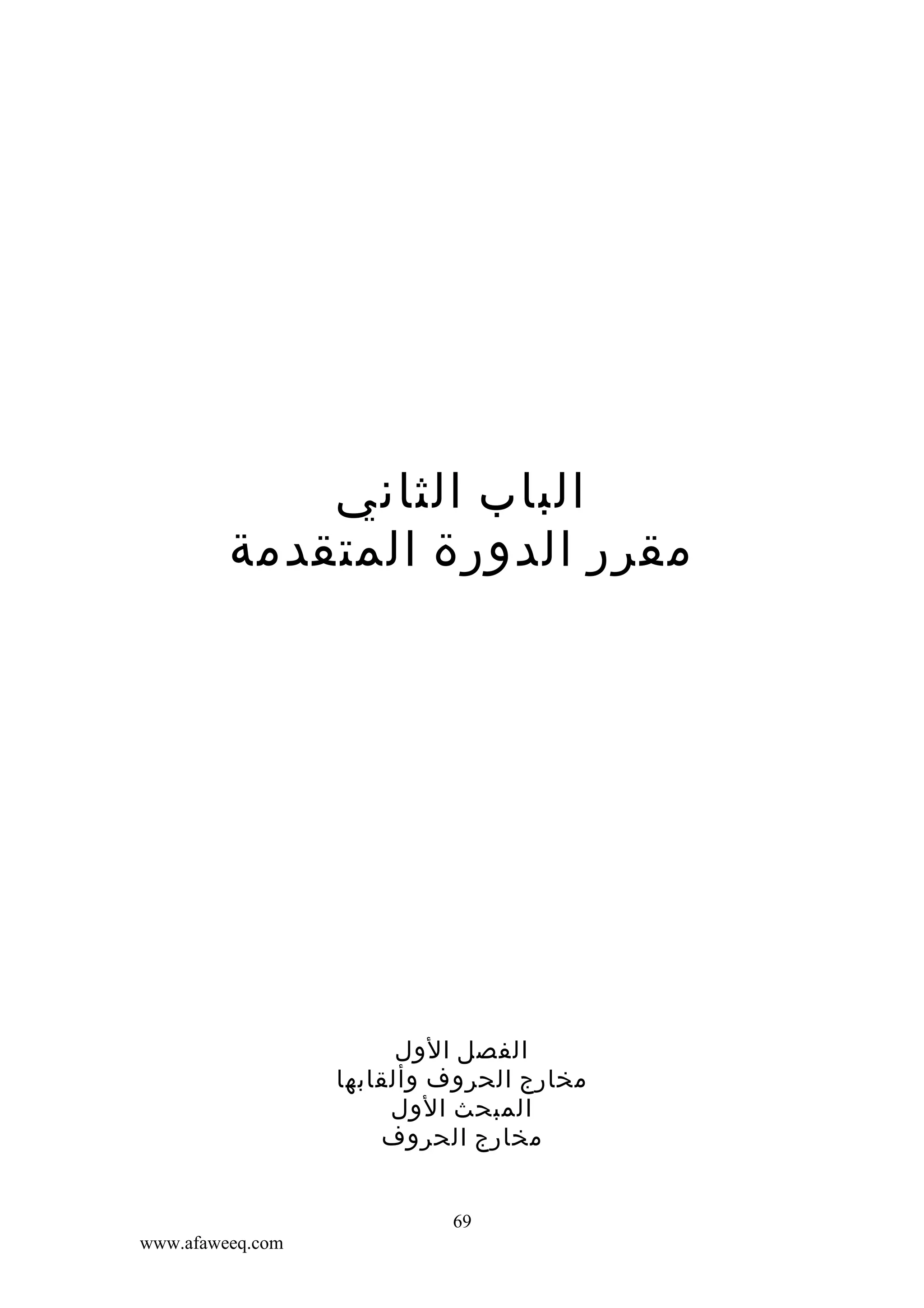 ‫الباب الثاني‬
‫مقرر الدورة المتقدمة‬

‫الفصل الول‬
‫مخارج الحروف وألقابها‬
‫المبحث الول‬
‫مخارج الحروف‬
‫96‬
‫‪www.afaweeq.com‬‬

 