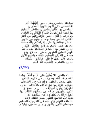 ‫موعظة للمتقين معا بالنور أ و ع ظ ت ألم‬
‫َ َ ْ َ‬
‫تكنلقصص فل ن أ كو ن ظ هيرا ل ل م ج رين‬
‫ْ ُ ْ ِ‬
‫ِ‬
‫َ ْ ُ َ‬
‫السادس بها قا لوا سا ح را ن تظاه را السابع‬
‫َ‬
‫َ ِ َ ِ َ‬
‫َ ُ‬
‫بها أيضا فل ت كون ن ظ هيرا ل ل كا ف ري ن الثامن‬
‫ِْ َ ِ ِ َ‬
‫ّ َ ِ‬
‫َ ُ‬
‫بالحزاب و أ نزل الذين ظا ه رو ه م من أه لِ‬
‫َ َ ُ ُ ْ‬
‫ْ‬
‫ا لك تا ب التاسع بسبا و مال ه م ن ه م من ظهير‬
‫َ َُ ِ ْ ُ ْ ِ‬
‫ْ َ ِ‬
‫العاشر وظ ا ه روا ع لى إخ راجكم بالممتحنة‬
‫ْ‬
‫َ‬
‫َ َ َ ُ‬
‫ّ َ َ ََْ ِ‬
‫الحادي عشر بالتحريم وا ن ت ظا ه را ع ل ي ه‬
‫َ ْ‬
‫َ‬
‫الثاني عشر بها أيضا و ال م ل َئك ة بعد ذ ل ك‬
‫َ‬
‫َ ِ ُ‬
‫ظهي ر السابع الظهور بمعنى الط لع وقع‬
‫ِ‬
‫َ ُ‬
‫منه في القرآن العظيم ثلثة مواضيع الول‬
‫بالنور ولم ي ظ ه روا على ع و را ت ا ل ن ساء‬
‫ّ َ‬
‫َ ْ َ ِ‬
‫َ‬
‫َ ْ َ ُ‬
‫َ‬
‫ََْ ِ‬
‫الثاني بالتحريم وأ ظ ه ره ا ع ل ي ه‬
‫ْ َ َ‬
‫) 12/1(‬
‫الثالث بالجن فل ي ظ ه ر على غي ب ه أ حدا وهذا‬
‫َ ْ ِ َ‬
‫ُ ْ ِ ْ‬
‫القسم قد أهملوه ول بد من ذكره. الثامن‬
‫الظهر بمعنى الظهار وقع منه في القرءان‬
‫العظيم ثلثة مواضع الول. بالحزاب اللئي‬
‫ت ظ ه رو ن م ن ه ن أم ها ت كم الثاني ب سمع و‬
‫َ ِ ُ‬
‫َ َ ّ ُ َ ِْ ُ ّ‬
‫الذي ن ي ظ ه رو ن .م نكم م ن ن سا ئ هم الثالث بها‬
‫ِ ْ ِ َ ِ ِ‬
‫َ َ ّ ّ ُ َ ِْ‬
‫ِ َ ِ ِ ْ ُ ّ‬
‫أيضا و الذين يظه رو ن من ن سا ئ ه م ث م‬
‫ُ َ‬
‫َ‬
‫يع و دو ن. التاسع ال ظهر بضم الظاء وهو‬
‫ّ‬
‫ُ ُ َ‬
‫انتصاف النهار وقع منه في القرءان العظيم‬
‫موضعان الول بالنور و حي ن تض عو ن ث يا ب ك م‬
‫ُ َ َِ َ ُ ْ‬
‫ِ َ َ‬

 