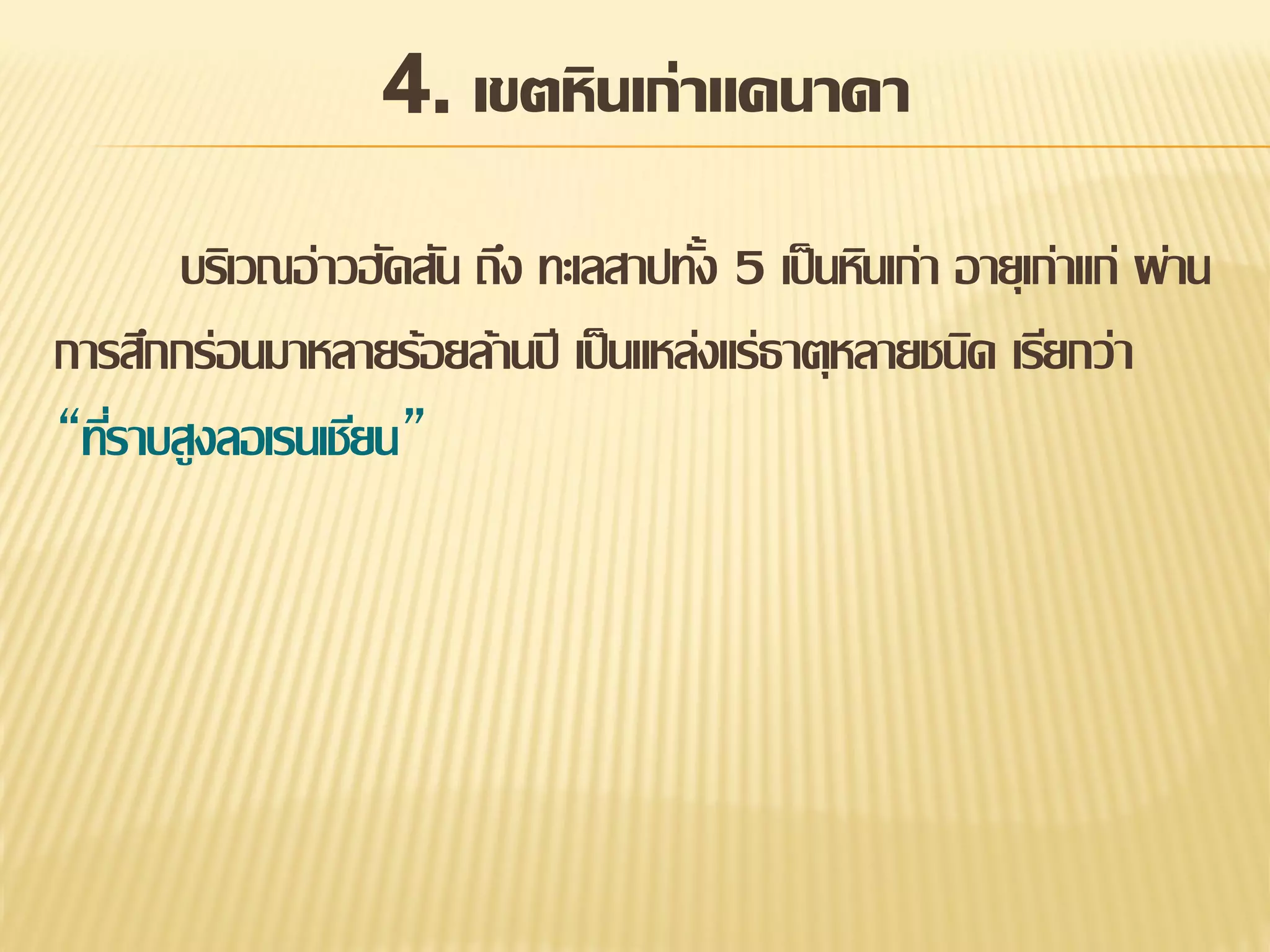 4. เขตหินเก่าแคนาดา
บริเวณอ่าวฮัดสัน ถึง ทะเลสาปทัง 5 เป็ นหินเก่า อายุเก่าแก่ ผ่าน
้
การสึกกร่อนมาหลายร้อยล้านปี เป็ นแหล่งแร่ธาตุหลายชนิด เรียกว่า
“ทีราบสูงลอเรนเชียน”
่

 