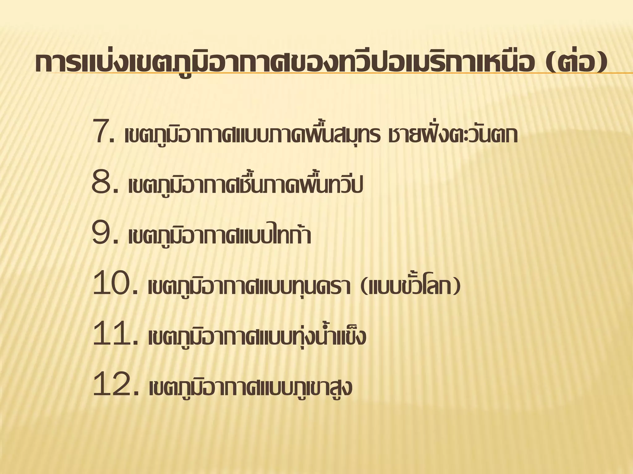 การแบ่งเขตภูมิอากาศของทวีปอเมริกาเหนือ (ต่อ)
7. เขตภูมอากาศแบบภาคพืนสมุทร ชายฝั่ งตะวันตก
ิ
้
8. เขตภูมอากาศชืนภาคพืนทวีป
ิ
้
้
9. เขตภูมอากาศแบบไทก้า
ิ
10. เขตภูมอากาศแบบทุนดรา (แบบขัวโลก)
ิ
้
11. เขตภูมอากาศแบบทุ่งน้าแข็ง
ิ
12. เขตภูมอากาศแบบภูเขาสูง
ิ

 