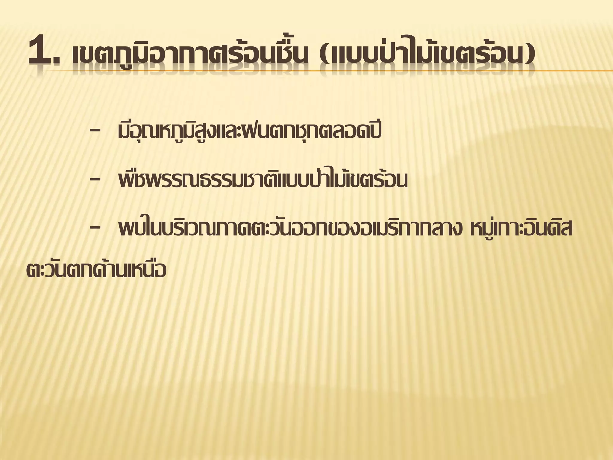 1. เขตภูมิอากาศร้อนชื้น (แบบปาไม้เขตร้อน)
่
- มีอุณหภูมสูงและฝนตกชุกตลอดปี
ิ
- พืชพรรณธรรมชาติแบบป่าไม้เขตร้อน
- พบในบริเวณภาคตะวันออกของอเมริกากลาง หมู่เกาะอินดิส
ตะวันตกด้านเหนือ

 