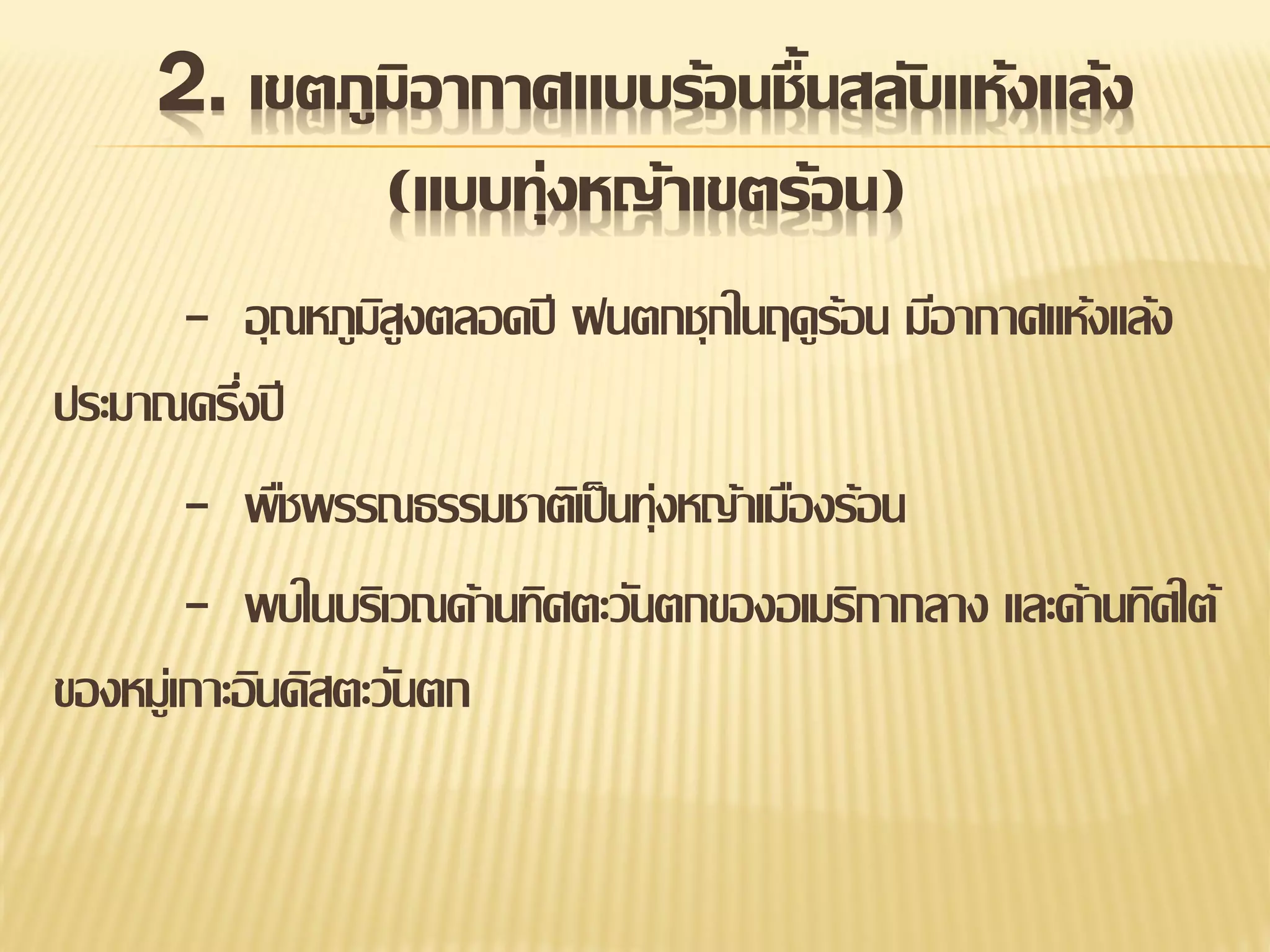2. เขตภูมิอากาศแบบร้อนชื้นสลับแห้งแล้ง
(แบบทุ่งหญ้าเขตร้อน)
- อุ ณหภูมสูงตลอดปี ฝนตกชุกในฤดูร้อน มีอากาศแห้งแล้ง
ิ
ประมาณครึงปี
่
- พืชพรรณธรรมชาติเป็ นทุ่งหญ้าเมืองร้อน
- พบในบริเวณด้านทิศตะวันตกของอเมริกากลาง และด้านทิศใต้
ของหมู่เกาะอินดิสตะวันตก

 