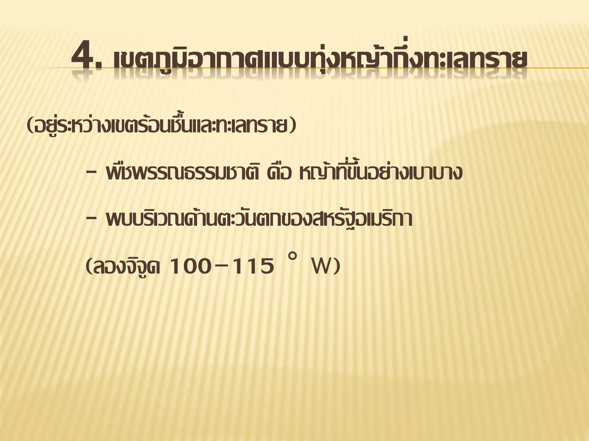 4. เขตภูมิอากาศแบบทุ่งหญ้ากึ่งทะเลทราย
(อยู่ระหว่างเขตร้อนชืนและทะเลทราย)
้
- พืชพรรณธรรมชาติ คือ หญ้าทีขนอย่างเบาบาง
่ ้ึ
- พบบริเวณด้านตะวันตกของสหรัฐอเมริกา
(ลองจิจูด 100–115 ° w)

 