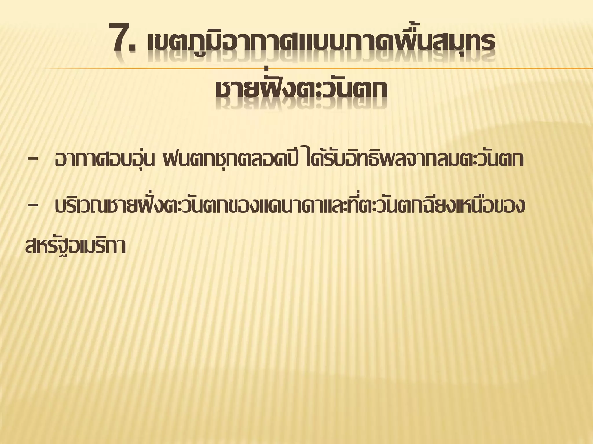 7. เขตภูมิอากาศแบบภาคพื้นสมุทร
่ั
ชายฝงตะวันตก
- อากาศอบอุ่น ฝนตกชุกตลอดปี ได้รบอิทธิพลจากลมตะวันตก
ั
- บริเวณชายฝั่ งตะวันตกของแคนาดาและทีตะวันตกฉียงเหนือของ
่
สหรัฐอเมริกา

 