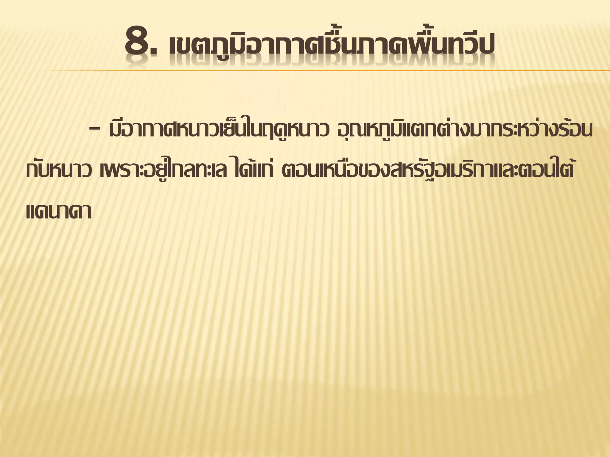 8. เขตภูมิอากาศชื้นภาคพื้นทวีป
- มีอากาศหนาวเย็นในฤดูหนาว อุ ณหภูมแิ ตกต่างมากระหว่างร้อน
กับหนาว เพราะอยู่ไกลทะเล ได้แก่ ตอนเหนือของสหรัฐอเมริกาและตอนใต้
แคนาดา

 