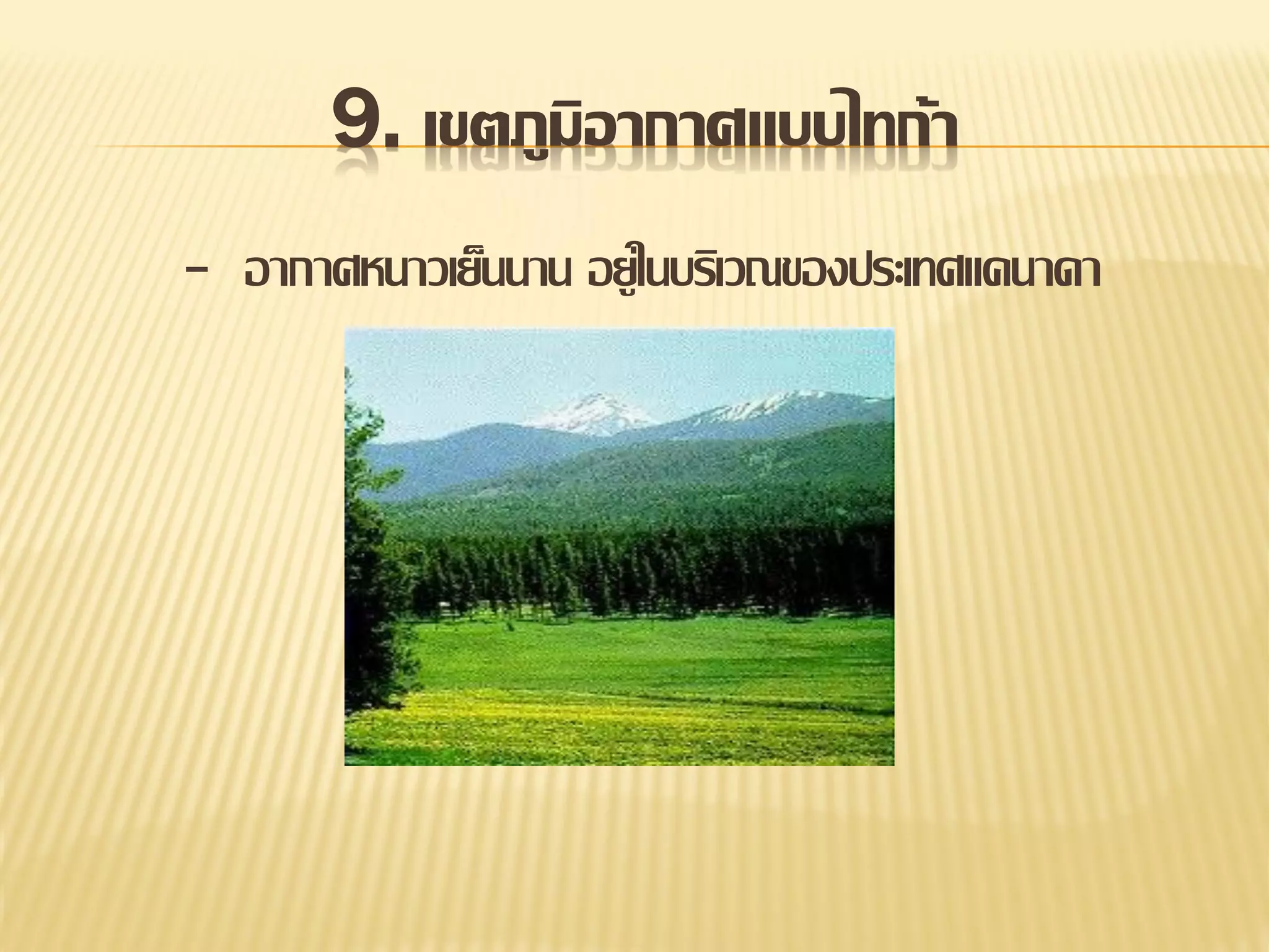 9. เขตภูมิอากาศแบบไทก้า
- อากาศหนาวเย็นนาน อยู่ในบริเวณของประเทศแคนาดา

 