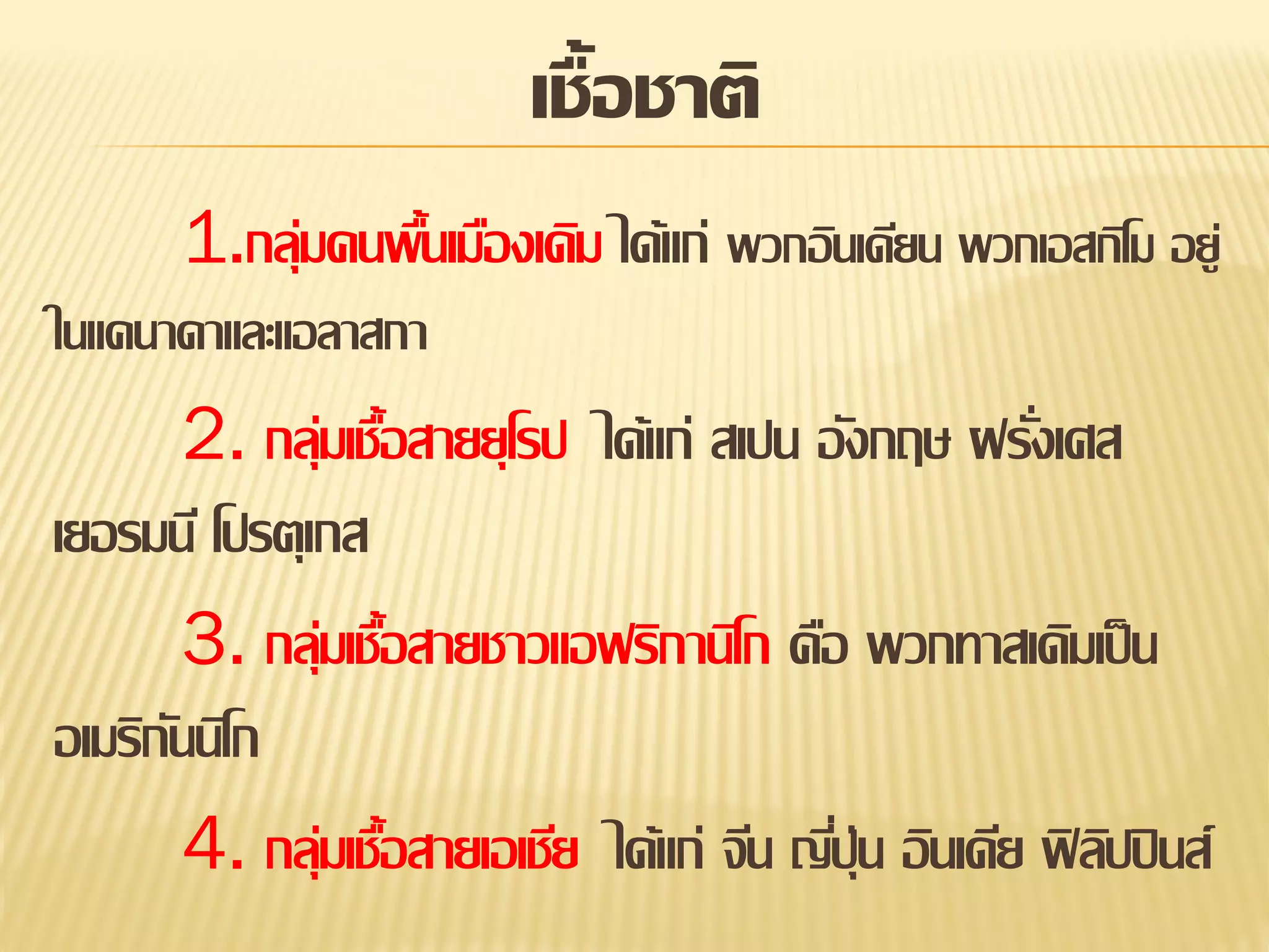 เชื้อชาติ
1.กลุ่มคนพืนเมืองเดิม ได้แก่ พวกอินเดียน พวกเอสกิโม อยู่
้
ในแคนาดาและแอลาสกา

2. กลุ่มเชือสายยุโรป ได้แก่ สเปน อังกฤษ ฝรังเศส
้
่
เยอรมนี โปรตุเกส
3. กลุ่มเชือสายชาวแอฟริกานิโก คือ พวกทาสเดิมเป็ น
้
อเมริกนนิโก
ั
4. กลุ่มเชือสายเอเชีย ได้แก่ จีน ญีปุ่น อินเดีย ฟิ ลปปิ นส์
้
่
ิ

 