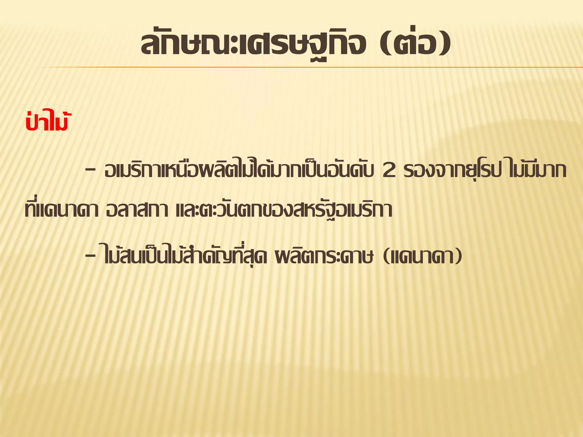 ลักษณะเศรษฐกิจ (ต่อ)
ปาไม้
่
- อเมริกาเหนือผลิตไม้ได้มากเป็ นอันดับ 2 รองจากยุโรป ไม้มมาก
ี
ทีแคนาดา อลาสกา และตะวันตกของสหรัฐอเมริกา
่
- ไม้สนเป็ นไม้สาคัญทีสุด ผลิตกระดาษ (แคนาดา)
่

 