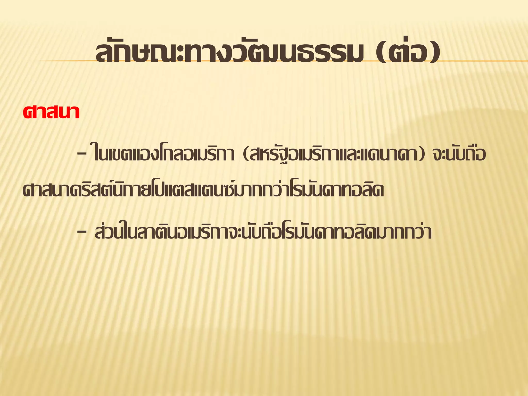 ลักษณะทางวัฒนธรรม (ต่อ)
ศาสนา
- ในเขตแองโกลอเมริกา (สหรัฐอเมริกาและแคนาดา) จะนับถือ
ศาสนาคริสต์นกายโปแตสแตนซ์มากกว่าโรมันคาทอลิค
ิ
- ส่วนในลาตินอเมริกาจะนับถือโรมันคาทอลิคมากกว่า

 