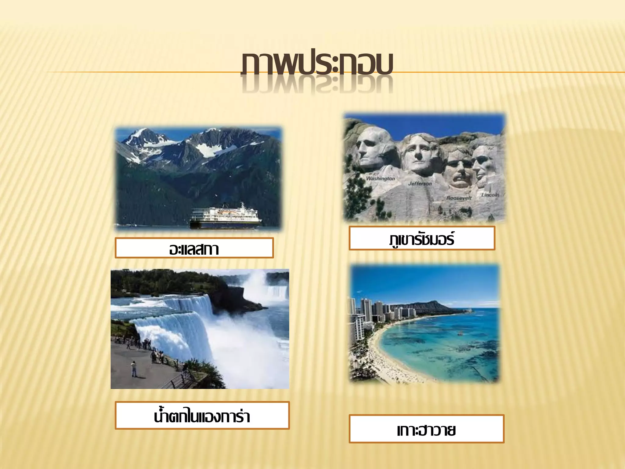 ภาพประกอบ

อะแลสกา

น้าตกไนแองการ่า

ภูเขารัชมอร์

เกาะฮาวาย

 