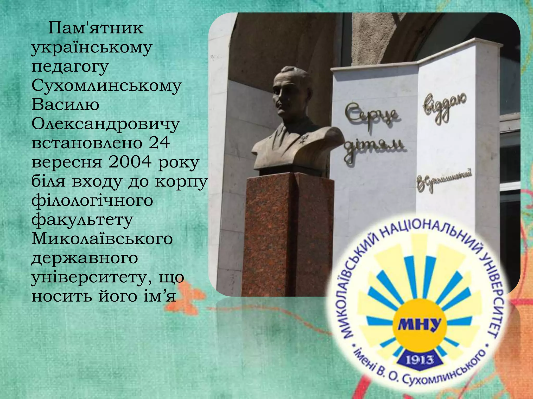 Пам'ятник
українському
педагогу
Сухомлинському
Василю
Олександровичу
встановлено 24
вересня 2004 року
біля входу до корпусу
філологічного
факультету
Миколаївського
державного
університету, що
носить його ім’я

 