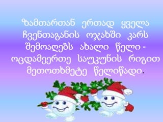 ზამთართან ერთად ყველა
ჩვენთაგანის ოჯახში კარს
შემოაღებს ახალი წელი ოცდამეერთე საუკუნის რიგით
მეთოთხმეტე წელიწადი.

 