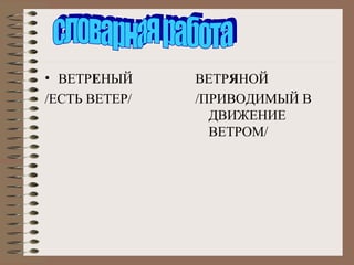 • ВЕТРЕНЫЙ
/ЕСТЬ ВЕТЕР/

ВЕТРЯНОЙ
/ПРИВОДИМЫЙ В
ДВИЖЕНИЕ
ВЕТРОМ/

 