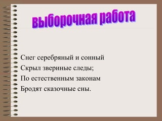 Снег серебряный и сонный
Скрыл звериные следы;
По естественным законам
Бродят сказочные сны.

 
