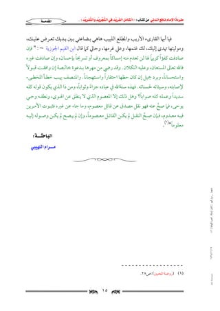 ‫‪                ‬‬
‫‪‬‬
‫‪ ‬‬
‫‪‬‬
‫‪ ‬א‪  ‬א‪FW ‬א‪ ‬א‪ ‬א‪  ‬א‪KKE ‬‬

‫א‪‬‬

‫ﻓﻴﺎ أﳞﺎ اﻟﻘﺎرىء اﻷرﻳﺐ واﳌﻄﻠﻊ اﻟﻠﺒﻴﺐ ﻫﺎﻫﻲ ﺑـﻀﺎﻋﺘﻲ ﺑـﲔ ﻳـﺪﻳﻚ ﺗﻌـﺮض ﻋﻠﻴـﻚ,‬

‫وﻣﻮﻟﻴﺘﻬﺎ ﲥﺪى إﻟﻴﻚ, ﻟﻚ ﻏﻨﻤﻬﺎ, وﻋﲇ ﻏﺮﻣﻬﺎ, وﺣﺎﱄ ﻛﲈ ﻗﺎل اﺑﻦ اﻟﻘﻴﻢ اﳉﻮزﻳﺔ~: " ﻓﺈن‬

‫ً‬
‫ً‬
‫ً‬
‫ً‬
‫ﺻﺎدﻓﺖ ﻛﻔﺆا ﻛﺮﻳﲈ ﳍﺎ ﻟﻦ ﺗﻌﺪم ﻣﻨﻪ إﻣﺴﺎﻛﺎ ﺑﻤﻌﺮوف أو ﺗﴪﳛﺎ ﺑﺈﺣﺴﺎن, وإن ﺻﺎدﻓﺖ ﻏﲑه‬

‫ﻓﺎﷲ ﺗﻌﺎﱃ اﳌﺴﺘﻌﺎن, وﻋﻠﻴﻪ اﻟﺘﻜﻼن. وﻗﺪ رﴈ ﻣﻦ ﻣﻬﺮﻫﺎ ﺑـﺪﻋﻮة ﺧﺎﻟـﺼﺔ إن واﻓﻘـﺖ ﻗﺒـﻮﻻً‬
‫ً‬
‫ً‬
‫ً‬
‫واﺳﺘﺤﺴﺎﻧﺎ, وﺑﺮد ﲨﻴﻞ إن ﻛﺎن ﺣﻈﻬﺎ اﺣﺘﻘﺎرا واﺳـﺘﻬﺠﺎﻧﺎ. واﳌﻨـﺼﻒ ﳞـﺐ ﺧﻄـﺄ اﳌﺨﻄـﻰء‬

‫ً‬
‫ﻹﺻﺎﺑﺘﻪ, وﺳﻴﺌﺎﺗﻪ ﳊﺴﻨﺎﺗﻪ. ﻓﻬﺬه ﺳﻨﺔاﷲ ﰲ ﻋﺒﺎده ﺟﺰاء وﺛﻮاﺑﺎ, وﻣﻦ ذا اﻟﺬي ﻳﻜﻮن ﻗﻮﻟﻪ ﻛﻠﻪ‬
‫ً‬

‫ً‬
‫ً‬
‫ﺳﺪﻳﺪا وﻋﻤﻠﻪ ﻛﻠﻪ ﺻﻮاﺑﺎ? وﻫﻞ ذﻟﻚ إﻻ اﳌﻌﺼﻮم اﻟﺬي ﻻ ﻳﻨﻄﻖ ﻋﻦ اﳍـﻮى, وﻧﻄﻘـﻪ وﺣـﻲ‬
‫ﻳﻮﺣﻰ, ﻓﲈ ﺻﺢ ﻋﻨﻪ ﻓﻬﻮ ﻧﻘﻞ ﻣﺼﺪق ﻋﻦ ﻗﺎﺋﻞ ﻣﻌﺼﻮم, وﻣﺎ ﺟﺎء ﻋﻦ ﻏﲑه ﻓﺜﺒـﻮت اﻷﻣـﺮﻳﻦ‬
‫ﱠ‬

‫ً‬
‫ﻓﻴــﻪ ﻣﻌــﺪوم, ﻓــﺈن ﺻــﺢ اﻟﻨﻘــﻞ ﱂ ﻳﻜــﻦ اﻟﻘﺎﺋــﻞ ﻣﻌــﺼﻮﻣﺎ, وإن ﱂ ﻳــﺼﺢ ﱂ ﻳﻜــﻦ وﺻــﻮﻟﻪ إﻟﻴــﻪ‬
‫ﱠ‬
‫ً‬
‫ﻣﻌﻠﻮﻣﺎ")١(.‬

‫‪‬א‪ W‬‬

‫‪‬א‪‬א‪ ‬‬

‫ﻣﺎﺟﺴﺘﲑ _ ﻣﺮﺍﻡ ﺍﻟﻠﻬﻴﱯ ) ﻛﺎﻣﻞ ﺍﻟﺮﺳﺎﻟﺔ.. ﺍﻟﺼﻮﺭﺓ ﺍﻟﻨﻬﺎﺋﻴﺔ ( ١٤٠‬
‫٧١/١١/٤٣٤١‬

‫ــــــــــــــــــ‬
‫‪@ @Ali Fattani‬‬

‫)١( )روﺿﺔ اﳌﺤﺒﲔ(:ص٨٢.‬

‫‪‬‬

‫٥١‬

‫‪‬‬

 