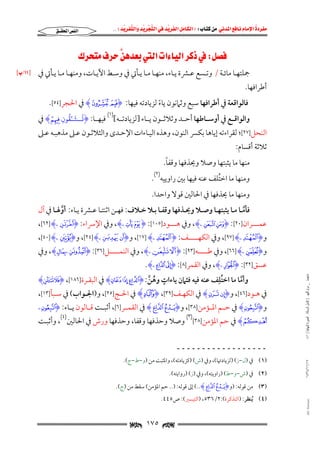 ‫‪                ‬‬
‫‪‬‬
‫‪ ‬‬
‫‪‬‬
‫‪ ‬א‪  ‬א‪FW ‬א‪ ‬א‪ ‬א‪  ‬א‪KKE ‬‬

‫א‪‬א‪‬‬

‫‪W‬א‪‬א‪‬א‪  ‬‬
‫‪‬‬

‫ﲨﻠﺘﻬــﺎ ﻣﺎﺋــﺔ / وﺗــﺴﻊ ﻋــﴩة ﻳــﺎء, ﻣﻨﻬــﺎ ﻣــﺎ ﻳــﺄﰐ ﰲ وﺳــﻂ اﻵﻳــﺎت, وﻣﻨﻬــﺎ ﻣــﺎ ﻳــﺄﰐ ﰲ‬

‫أﻃﺮاﻓﻬﺎ.‬

‫ﻓﺎﻟﻮاﻗﻌﺔ ﰲ أﻃﺮاﻓﻬﺎ ﺳﺒﻊ وﺛﲈﻧﻮن ﻳﺎء ﻟﺰﻳﺎدﺗﻪ ﻓﻴﻬﺎ: ‪ HZ YI‬ﰲ اﳊﺠﺮ]٤٥[.‬
‫ً‬
‫ُ‬

‫َ ُّ‬
‫واﻟﻮاﻗــﻊ ﰲ أوﺳــﺎﻃﻬﺎ أﺣــﺪ وﺛﻼﺛــﻮن ﻳــﺎء ]ﻟﺰﻳﺎدﺗــﻪ[)١( ﻓﻴﻬــﺎ: ‪I‬تــشـٰٓقون ‪ HK‬ﰲ‬
‫ِ‬

‫اﻟﻨﺤﻞ]٧٢[; ﻟﻘﺮاءﺗﻪ إﻳﺎﻫﺎ ﺑﻜﴪ اﻟﻨﻮن, وﻫﺬه اﻟﻴـﺎءات اﻹﺣـﺪى واﻟﺜﻼﺛـﻮن ﻋـﲆ ﻣﺬﻫﺒـﻪ ﻋـﲆ‬

‫ﺛﻼﺛﺔ أﻗﺴﺎم:‬

‫ً‬
‫ﻣﻨﻬﺎ ﻣﺎ ﻳﺜﺒﺘﻬﺎ وﺻﻼ وﳛﺬﻓﻬﺎ وﻗﻔﺎ.‬

‫وﻣﻨﻬﺎ ﻣﺎ اﺧﺘﻠﻒ ﻋﻨﻪ ﻓﻴﻬﺎ ﺑﲔ راوﻳﻴﻪ)٢(.‬
‫ُ‬
‫وﻣﻨﻬﺎ ﻣﺎ ﳛﺬﻓﻬﺎ ﰲ اﳊﺎﻟﲔ ﻗﻮﻻ واﺣﺪا.‬

‫ﻓﺄﻣــﺎ ﻣــﺎ ﻳﺜﺒﺘﻬــﺎ وﺻــﻼ وﳛــﺬﻓﻬﺎ وﻗﻔــﺎ ﺑــﻼ ﺧــﻼف: ﻓﻬــﻦ اﺛﻨﺘــﺎ ﻋــﴩة ﻳــﺎء: أوﳍــﺎ ﰲ آل‬
‫ﱠ‬
‫ﱠ‬

‫ﻋﻤـــــﺮان]٠٢[: ‪l kI‬ۦ‪ ,H‬وﰲ ﻫـــــﻮد]٥٠١[: ‪¥ ¤I‬ۦ‪ ,H‬وﰲ اﻹﴎاء: ‪jI‬ۦ‪,[٦٢] H‬‬

‫و‪EI‬ۦ‪ ,[٩٧] H‬وﰲ اﻟﻜﻬـــــــﻒ: ‪rI‬ۦ‪ ,[١٧] H‬و‪~ }I‬ۦ‪ ,[٢٤] H‬و‪mI‬ۦ‪,[٤٠] H‬‬

‫و‪cI‬ۦ‪ ,[٦٦] H‬وﰲ ﻃـــــــﻪ]٣٩[: ‪` _I‬ۦ‪ ,H‬وﰲ اﻟﻨﻤـــــــﻞ]٦٣[: ‪EI‬ۦ ‪ ,HF‬وﰲ‬
‫ﻣﺎﺟﺴﺘﲑ _ ﻣﺮﺍﻡ ﺍﻟﻠﻬﻴﱯ ) ﻛﺎﻣﻞ ﺍﻟﺮﺳﺎﻟﺔ.. ﺍﻟﺼﻮﺭﺓ ﺍﻟﻨﻬﺎﺋﻴﺔ ( ١٤٠‬

‫ﻋﺴﻖ]٢٣[: ‪CI‬ۦ‪ ,H‬وﰲ اﻟﻘﻤﺮ]٨[: ‪L KI‬ۦ‪.H‬‬
‫ٍ‬
‫ُِ‬
‫وأﻣﺎ ﻣﺎ اﺧﺘﻠﻒ ﻋﻨﻪ ﻓﻴﻪ ﻓﺜﲈن ﻳﺎءات وﻫﻦ: ‪ HÆ Å ÄI‬ﰲ اﻟﺒﻘـﺮة]٦٨١[, ‪HN MI‬‬
‫ُ ﱠ‬
‫ﱠ‬
‫ﰲ ﻫــﻮد]٦٤[, و‪ Hc bI‬ﰲ اﻟﻜﻬــﻒ]٩٣[, ‪ HZI‬ﰲ اﳊــﺞ]٥٢[, و)اﳉــﻮاب( ﰲ ﺳــﺒﺄ]٣١[,‬

‫و‪ H¥I‬ﰲ ﺣــﻢ اﳌــﺆﻣﻦ]٨٣[, و‪ HÈ ÇI‬ﰲ اﻟﻘﻤــﺮ]٦[, أﺛﺒــﺖ ﻗــﺎﻟﻮن ﻳــﺎء: ‪¥I‬ۦ‬

‫¦‪ H‬ﰲ ﺣﻢ اﳌﺆﻣﻦ]٨٣[)٣( وﺻﻼ وﺣﺬﻓﻬﺎ وﻗﻔﺎ, وﺣﺬﻓﻬﺎ ورش ﰲ اﳊﺎﻟﲔ)٤(, وأﺛﺒـﺖ‬
‫ــــــــــــــــــ‬

‫٧١/١١/٤٣٤١‬

‫)١( ﰲ )ل−ز( )ﻟﺰﻳﺎدﲥﺎ(, وﰲ )ش( )ﻛﺰﻳﺎدﺗﻪ(, واﳌﺜﺒﺖ ﻣﻦ )و−ط−ج(.‬
‫)٢( ﰲ )ش−و−ط( )راوﻳﺘﻪ(, وﰲ )ز( )رواﻳﺘﻪ(.‬

‫)٣( ﻣﻦ ﻗﻮﻟﻪ: )و‪ (..HÈ ÇI‬إﱃ ﻗﻮﻟﻪ: ).. ﺣﻢ اﳌﺆﻣﻦ( ﺳﻘﻂ ﻣﻦ )ج(.‬

‫‪@ @Ali Fattani‬‬

‫)٤( ُﻳﻨﻈﺮ: )اﻟﺘﺬﻛﺮة(:٢/٦٣٥, )اﻟﺘﻴﺴﲑ(: ص٥٤٤.‬

‫‪ ١٧٥ ‬‬

‫‪xL١١z‬‬

 