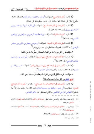 ‫‪                ‬‬
‫‪‬‬
‫‪ ‬‬
‫‪‬‬
‫‪ ‬א‪  ‬א‪FW ‬א‪ ‬א‪ ‬א‪  ‬א‪KKE ‬‬

‫‪‬א‪‬א‪‬‬

‫‪ ‬ﻛﺘﺎب: )اﳌﻔﺮدات اﻟﺴﺒﻊ( ﻟﻠﻤﺆﻟﻒ: أﰊ ﻋﻤﺮو ﻋﺜﲈن ﺑﻦ ﺳﻌﻴﺪ اﻟﺪاﲏ )ت.٤٤٤ﻫــ(,‬

‫ﻣﻄﺒﻮع; ﻟﻜﻦ ﻛﻞ ﻣﻔﺮدة ﻣﻨﻬﺎ ﻣﺴﺘﻘﻠﺔ ﻋﲆ ﺣﺪة, وﺳﻴﺄﰐ ﺑﻴﺎن ﻛﻞ ﻣﻔﺮدة.‬

‫‪ ‬ﻛﺘﺎب: )اﳌﻔﺮدات ﰲ اﻟﻘﺮاءات اﻟﺴﺒﻊ( ﻟﻠﻤﺆﻟﻒ: أﰊ اﻟﻜﺮم اﳌﺒﺎرك ﺑﻦ اﳊـﺴﻦ ﺑـﻦ‬

‫أﲪﺪ اﻟﺸﻬﺮزوري )ت.٠٥٥ﻫ(, ﳐﻄﻮط.‬

‫‪ ‬ﻛﺘﺎب: )ﻣﻔﺮدات اﻟﻘﺮاء( ﻟﻠﻤﺆﻟﻒ: أﰊ ﺷﺎﻣﺔ ﻋﺒﺪ اﻟﺮﲪﻦ ﺑﻦ إﺳﲈﻋﻴﻞ ﺑﻦ إﺑـﺮاﻫﻴﻢ‬

‫اﳌﻘﺪﳼ)ت.٦٥٦ﻫ()١(.‬

‫‪ ‬ﻛﺘﺎب: )ﻣﻔﺮدات اﻟﻘﺮاء اﻟﺴﺒﻌﺔ( ﻟﻠﻤﺆﻟﻒ: أﰊ ﻣﻮﺳﻰ ﺟﻌﻔﺮ ﺑﻦ ﻣﻜـﻲ ﺑـﻦ ﺟﻌﻔـﺮ‬

‫اﳌﻮﺻﲇ )ت.٣١٧ﻫ(, ﳐﻄﻮط ﻣﺎﻋﺪا ﻣﻔﺮدﺗﲔ ﻣﻨﻪ ﺳﻴﺄﰐ ﺑﻴﺎﳖﲈ)٢(.‬
‫ِ ْ‬
‫٢. ﻣﺆﻟﻔﺎت ﰲ أﻛﺜﺮ ﻣﻦ واﺣﺪ ﻣﻦ اﻟﻘﺮاء اﻟﺴﺒﻌﺔ ﰲ ﺳﻔﺮ واﺣﺪ ﻣﻦ ذﻟﻚ:‬

‫‪ ‬ﻛﺘــﺎب: )اﻻﻛﺘﻔــﺎء ﰲ ﻗــﺮاءة ﻧــﺎﻓﻊ وأﰊ ﻋﻤــﺮو( ﻟﻠﻤﺆﻟــﻒ: أﰊ ﻋﻤــﺮ ﻳﻮﺳــﻒ ﺑــﻦ‬

‫ﻋﺒﺪاﻟﱪاﻟﻘﺮﻃﺒﻲ)ت. ٣٦٤ﻫـ( )٣(.‬

‫‪ ‬ﻛﺘﺎب: )اﻟﺒﺪر اﳌﻨﲑ ﰲ ﻗﺮاءة ﻧﺎﻓﻊ وأﰊ ﻋﻤﺮو واﺑﻦ ﻛﺜﲑ( ﻟﻠﻤﺆﻟﻒ: ﻋﻤﺮ ﺑﻦ ﻗﺎﺳـﻢ‬

‫اﻟﻨﺸﺎر)ت.٨٣٩ﻫـ(, دراﺳﺔ وﲢﻘﻴﻖ: اﳌﺨﺘﺎر أﲪﺪ دﻳﺮة)٤(.‬
‫ِ ْ ً‬
‫ً‬
‫٣. ﻣﺆﻟﻔﺎت أﻓﺮدت ﻟﻜﻞ ﻗﺎرئ ﻣﻦ اﻟﻘﺮاء اﻟﺴﺒﻌﺔ ﺳﻔﺮا ﻣﺴﺘﻘﻼ, ﻣﻦ ذﻟﻚ:‬
‫ﻣﺎﺟﺴﺘﲑ _ ﻣﺮﺍﻡ ﺍﻟﻠﻬﻴﱯ ) ﻛﺎﻣﻞ ﺍﻟﺮﺳﺎﻟﺔ.. ﺍﻟﺼﻮﺭﺓ ﺍﻟﻨﻬﺎﺋﻴﺔ ( ١٤٠‬

‫ً‬
‫ﻟﻨﺎﻓﻊ اﳌﺪﲏ ﻣﻦ اﻟﻘﺮاء, أو أﺣﺪ رواﺗﻪ ﻣﺜﻼ:‬

‫‪ ‬ﻛﺘﺎب: )اﻟﺘﻌﺮﻳـﻒ ﰲ اﺧـﺘﻼف اﻟـﺮواة ﻋـﻦ ﻧـﺎﻓﻊ(, وﻛﺘـﺎب: )ﻣﻔـﺮدة اﻹﻣـﺎم ﻧـﺎﻓﻊ‬

‫اﳌــﺪﲏ( ﻟﻠﻤﺆﻟــﻒ: أﰊ ﻋﻤــﺮو ﻋــﺜﲈن ﺑــﻦ ﺳــﻌﻴﺪ اﻟــﺪاﲏ )ت.٤٤٤ﻫ(, ﻣﻄﺒــﻮﻋﲔ, اﻷول:‬

‫ﺑﺘﺤﻘﻴﻖ: اﻟﺘﻬﺎﻣﻲ اﻟﺮاﺟﻲ اﳍﺎﺷﻤﻲ, واﻟﺜﺎﲏ: ﺑﺘﺤﻘﻴﻖ: د/ ﺣﺎﺗﻢ اﻟﻀﺎﻣﻦ.‬
‫ــــــــــــــــــ‬

‫)١( ذﻛﺮت ﺿﻤﻦ ﻣﺆﻟﻔﺎﺗﻪ ﻟﻜﻦ ﱂ أﻗﻒ ﻋﲇ ﺣﺎﻟﺘـﻪ. ُﻳﻨﻈـﺮ: )ﻣﻌﺮﻓـﺔ اﻟﻘـﺮاء اﻟﻜﺒـﺎر(:٢/٤٧٦, )ﻏﺎﻳـﺔ اﻟﻨﻬﺎﻳـﺔ(: ١/٨٥,‬
‫ُ َ‬
‫)اﻷﻋﻼم(:٣/٩٩٢.‬

‫٧١/١١/٤٣٤١‬

‫)٢( وﻫﻮ اﳌﻌﺮوف ﺑــ: )اﻟﻜﺎﻣﻞ اﻟﻔﺮﻳﺪ ﰲ اﻟﺘﺠﺮﻳﺪ واﻟﺘﻔﺮﻳـﺪ(. ُﻳﻨﻈـﺮ: )ﻏﺎﻳـﺔ اﻟﻨﻬﺎﻳـﺔ(: ١/٨٩١, )اﻷﻋـﻼم(: ٢/٠٣١,‬
‫)ﻣﻌﺠﻢ اﳌﺆﻟﻔﲔ(:٣/١٥١.‬

‫)٣( ﱂ أﻗﻒ ﻋﲆ ﺣﺎﻟﺘﻪ. ُﻳﻨﻈﺮ: )ﻣﻌﺠﻢ اﳌﺆﻟﻔﲔ(: ٣١/٥١٣.‬

‫‪@ @Ali Fattani‬‬

‫)٤( ﱂ أﻗﻒ ﻋﲆ ﺣﺎﻟﺘﻪ.‬

‫‪‬‬

‫٥٢‬

‫‪‬‬

 