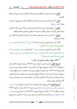 ‫‪                ‬‬
‫‪‬‬
‫‪ ‬‬
‫‪‬‬
‫‪ ‬א‪  ‬א‪FW ‬א‪ ‬א‪ ‬א‪  ‬א‪KKE ‬‬

‫‪‬א‪‬א‪‬‬

‫اﻷول: ﱂ أﺟــﺪ ﰲ اﻟﻌﺒــﺎرات اﳌﻜﺘﻮﺑــﺔ ﻋــﲆ ﻏــﻼف اﻟﻜﺘــﺎب ﻣﺎﻳــﺪل ﻋــﲆ أﳖــﺎ ﺑﺨــﻂ‬

‫اﳌﺼﻨﻒ.‬

‫اﻟﺜﺎﲏ: أﺷﺎرت ﻗﺎﻋﺪة ﺑﻴﺎﻧﺎت ﻣﺮﻛﺰ ﲨﻌﺔ اﳌﺎﺟﺪ ﻟﻠﺜﻘﺎﻓﺔ واﻟـﱰاث ﺑـﺪﰊ إﱃ أﳖـﺎ ﻛﺘﺒـﺖ‬

‫ﺑﺨﻂ: )ﳏﻤﺪ ﺑﻦ ﻋﲇ(.‬

‫ً‬
‫اﻟﺜﺎﻟــﺚ: ﺳــﻘﻮط ﺑﻌــﺾ اﻟﻮﺟــﻮه اﻟﻘﺮاﺋﻴــﺔ وﺛﺒﻮﲥــﺎ ﰲ ﻧــﺴﺨﺎ أﺧــﺮى, وﻛــﺬا اﳊــﺎل ﰲ‬

‫ﺳﻘﻮط ﺑﻌﺾ اﻷﺑﻮاب وﺑﻌﺾ اﻷﻗﻮال, وﻟﻌﻞ ﻫﺬا ﻣﺎﻳﻘﻮي ﻋﺪم ﻛﻮﳖﺎ ﺑﺨﻂ ﻣﺆﻟﻔﻬﺎ.‬

‫اﻟﺮاﺑﻊ: ﻣﺎ وﺟﺪ ﻣﻦ ﻋﺒـﺎرات ﰲ ﺑﻌـﺾ اﳌﻔـﺮدات ﺗـﺸﲑ إﱃ أﳖـﺎ ﲢﺘﻤـﻞ أن ﺗﻜـﻮن ﻣـﻦ‬

‫إﻣﻼﺋﻪ, ﻣﻦ ذﻟﻚ:‬

‫‪ ‬ﻣﺎ ﻛﺘﺐ ﺑﻌﺪ اﻟﻔﺮاغ ﻣـﻦ أﺻـﻮل ﻣﻔـﺮدة اﻟﻜـﺴﺎﺋﻲ: " وأﺳـﺄل اﷲ اﻟﺘﻮﻓﻴـﻖ وﺣـﺴﻦ‬

‫اﻟﺘﺤﻘﻴﻖ ﰲ إﻣﻼء ﻣﺎﺑﻘﻲ ﻣﻦ ﻫﺬا اﻟﻄﺮﻳﻖ".‬

‫‪ ‬ﻣﺎ ﻛﺘﺐ ﺑﻌﺪ اﻟﻔﺮاغ ﻣﻦ ﻣﻔﺮدة اﺑﻦ ﻋﺎﻣﺮ: " ﻗﺎل اﳌﺼﻨﻒ: ﻧﺠﺰت اﳌﻔﺮدة ﺑﺤﻤﺪ اﷲ‬

‫ً‬
‫ً‬
‫وﻣﻨﻪ ﺗﺄﻟﻴﻔﺎ وﲡﺮﻳﺪا ﻋﲆ ﻳﺪ اﻟﻌﺒﺪ اﻟﻀﻌﻴﻒ راﺟﻲ رﲪﺔ اﷲ اﻟﻌﲇ ﺟﻌﻔـﺮ ﺑـﻦ ﻣﻜـﻲ ﺑـﻦ ﺟﻌﻔـﺮ‬
‫اﳌﻮﺻﲇ ﺑﻠﻐﻪ اﷲ أﻗﴡ ﻣﻨﺎه ﻳﻮم ﻳﻠﻘﺎه".‬

‫٢. ﺛﻼث ﻧﺴﺦ ﻣﻦ ﳎﻠﺲ ﺷﻮراي ﻣﲆ −إﻳﺮان−:‬

‫ﻣﺎﺟﺴﺘﲑ _ ﻣﺮﺍﻡ ﺍﻟﻠﻬﻴﱯ ) ﻛﺎﻣﻞ ﺍﻟﺮﺳﺎﻟﺔ.. ﺍﻟﺼﻮﺭﺓ ﺍﻟﻨﻬﺎﺋﻴﺔ ( ١٤٠‬

‫اﻟﻨﺴﺨﺔ اﻷوﱃ: ﺷﻤﻠﺖ )ﻣﻔﺮدة ﻧﺎﻓﻊ(, ﺑﺮﻗﻢ: )٢٥٧٢(, وﻋﺪد أوراﻗﻬﺎ: )٧٥( ورﻗﺔ,‬

‫ً‬
‫وﻣﺴﻄﺮﲥﺎ: )١٢( ﺳﻄﺮا, وﺗﺎرﻳﺦ اﻟﻨﺴﺦ: )ذو اﳊﺠﺔ ﺳﻨﺔ: ٠٨٧ﻫـ(, وﻣﻨﻬﺎ ﻣـﺼﻮرة ﺑﻤﺮﻛـﺰ‬

‫ﲨﻌﺔ ﺑﺮﻗﻢ: )٥٤١٣٥٢(, اﻋﺘﻤﺪﲥﺎ ﰲ اﻟﺘﺤﻘﻴﻖ, ورﻣﺰت ﳍﺎ ﺑـﺎﳊﺮف: )ش(, ﺧﻄﻬـﺎ ﻣﻘـﺮوء‬
‫ُ‬

‫وﻣﻨﻘﻮط, وﻣﺪادﻫﺎ أﺳﻮد وأﲪﺮ, وﻓﻴﻬﺎ آﺛﺎر ﻗﻄﻊ ورﻃﻮﺑﺔ ﻳﺴﲑة, وﺳﻘﻂ ﻣﻦ ﻣﻘﺪﻣﺔ اﳌـﺼﻨﻒ‬

‫ﺟﺰء ﻳﺴﲑ وﻗﺪ أﴍت إﻟﻴﻪ أﺛﻨﺎء اﻟﺘﺤﻘﻴﻖ وﻛﺬا ﻛﻞ ﻣﺎ ﺳﻘﻂ ﻣﻨﻬـﺎ وﻣـﺎ زﻳـﺪ ﻣﻨﻬـﺎ أﴍت إﻟﻴـﻪ‬
‫ُ‬
‫ٌ ٌ‬
‫ﻹﺧﺮاج اﻟﻨﺺ ﺑﺼﻮرة ﺟﻴﺪة.‬

‫٧١/١١/٤٣٤١‬

‫اﻟﻨــﺴﺨﺔ اﻟﺜﺎﻧﻴ ـﺔ: ﳎﻤــﻮع ﻓﻴﻬــﺎ ﺑﻘﻴــﺔ اﳌﻔــﺮدات ﻋــﺪا )ﻣﻔــﺮدة ﻧــﺎﻓﻊ( )ﻣﻔــﺮدة اﺑــﻦ ﻛﺜــﲑ‬

‫وأﺑﻮﻋﻤﺮو وﻋﺎﺻﻢ واﺑﻦ ﻋﺎﻣﺮ وﲪﺰة واﻟﻜﺴﺎﺋﻲ(, ﺑﺮﻗﻢ: )١٥٥٤(, وﻋﺪد أوراﻗﻬﺎ: )٢٣٢(‬

‫ً‬
‫ورﻗﺔ, وﻣﺴﻄﺮﲥﺎ: )٢١( ﺳﻄﺮا, وﺗﺎرﻳﺦ اﻟﻨﺴﺦ ﺳﻨﺔ: )٣٣٨ﻫـ(, واﺳﻢ اﻟﻨﺎﺳﺦ: ﻋﲇ ﳏﻤـﻮد‬

‫‪@ @Ali Fattani‬‬

‫ﳏﻤــﺪ اﳋﻴــﺎم, ﺣــﺴﺐ ﻗﻮاﻋــﺪ ﺑﻴﺎﻧــﺎت ﳎﻠــﺲ ﺷــﻮرى ﻣ ـﲆ −إﻳــﺮان−; وﻟﻜــﻦ ﺑــﺎﻟﺮﺟﻮع إﱃ‬

‫‪‬‬

‫٢٦‬

‫‪‬‬

 