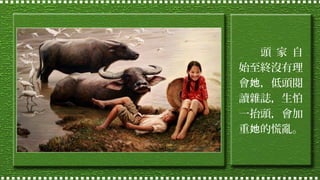 頭 家 自
始至終沒有理
會她，低頭閱
讀雜誌，生怕
一抬頭，會加
重她的慌亂。

 