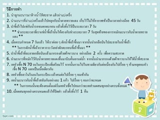 วิธีกำรทำ
1. นาลูกมะนาวมาล้ างน ้าให้ สะอาด แล้ วผ่าแบ่งครึ่ง
2. นามะนาวที่ผาแบ่งครึ่ งแล้วไปคลุกกับน้ าตาลทรายแดง เก็บไว้ไม่ให้อากาศเข้าเป็ นเวลาอย่างน้อย 45 วัน
่
ั
3. นาขี้เถ้าไปแช่กบน้ ารอจนตกตะกอน แล้วตั้งทิ้งไว้เป็ นระยะเวลา 7 วัน
** ช่วงระยะเวลาที่เราแช่น้ าขี้เถ้านั้นให้ตรงกับช่วงระยะเวลา 7 วันสุ ดท้ายของการหมักมะนาวกับน้ าตาลทราย
แดง **
4. เมื่อครบกาหนด 7 วันแล้ว ให้เราค่อย ๆ ตักน้ าขี้เถ้าขึ้นมา จากนั้นนาเกลือป่ นไปละลายในน้ าขี้เถ้า
** ในการตักน้ าขี้เถ้าเราควรระวังอย่าตักตะกอนขี้เถ้าขึ้นมา **
5. นาน้ าขี้เถ้าที่ละลายเกลือป่ นแล้วมากรองด้วยผ้าขาวบาง อย่างน้อย 2 ครั้ง เพื่อความสะอาด
ั
6. นามะนาวที่หมักไว้กบน้ าตาลทรายแดงขึ้นมาบีบคั้นเอาแต่น้ า จากนั้นนามากรองด้วยผ้าขาวบางให้ได้น้ าที่สะอาด
7. เทหัวเชื้อ N 70 ลงในกระป๋ องที่เตรี ยมไว้ จากนั้นกวนไปในทางเดียวกันต่อเนื่องกันไปเรื่ อย ๆ ห้ามหยุดจนหัว
เชื้อ N 70 แตกเป็ นเนื้อเดียวกัน
8. เทหัวเชื้อลาโนรี นลงในกระป๋ อง แล้วคนต่อไปเรื่ อย ๆ จนเข้ากัน
9. เทน้ ามะนาวกับน้ าขี้เถ้าสลับกันอย่างละ 1 แก้ว ไปเรื่ อย ๆ จนกว่าจะหมด
** ในการคนนั้นจะต้องคนตั้งแต่เริ่ มเทหัวเชื้อไปจนกว่าจะเทส่ วนผสมทุกอย่างครบทั้งหมด **
10. เมื่อผสมทุกอย่างครบหมดแล้วให้ปิดฝา แล้วตั้งทิ้งไว้ 1 คืน

 