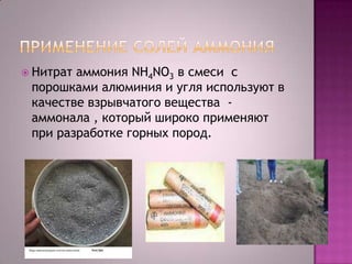  Нитрат

аммония NH4NО3 в смеси с
порошками алюминия и угля используют в
качестве взрывчатого вещества аммонала , который широко применяют
при разработке горных пород.

 