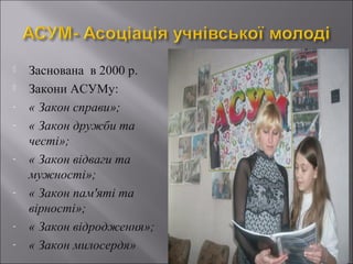 

-

-

-

-

Заснована в 2000 р.
Закони АСУМу:
« Закон справи»;
« Закон дружби та
честі»;
« Закон відваги та
мужності»;
« Закон пам'яті та
вірності»;
« Закон відродження»;
« Закон милосердя»

 