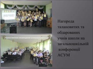 Нагорода
талановитих та
обдарованих
учнів школи на
загальношкільній
конференції
АСУМ

 