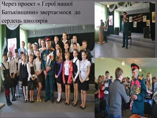 Через проект « Герої нашої
Батьківщини» звертаємося до
сердець школярів

 