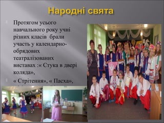 



Протягом усього
навчального року учні
різних класів брали
участь у календарнообрядових
театралізованих
виставах :« Стука в двері
коляда»,
« Стрітення», « Пасха»,
« Масляна», « Різдво».

 