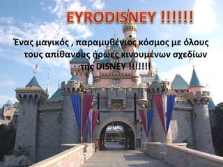 Ένας μαγικός , παραμυθένιος κόσμος με όλους
τους απίθανους ήρωες κινουμένων σχεδίων
της DISNEY !!!!!!!

 