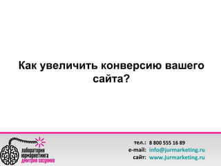 Как увеличить конверсию вашего
сайта?

тел.: 8 800 555 16 89
e-mail: info@jurmarketing.ru
сайт: www.jurmarketing.ru

 