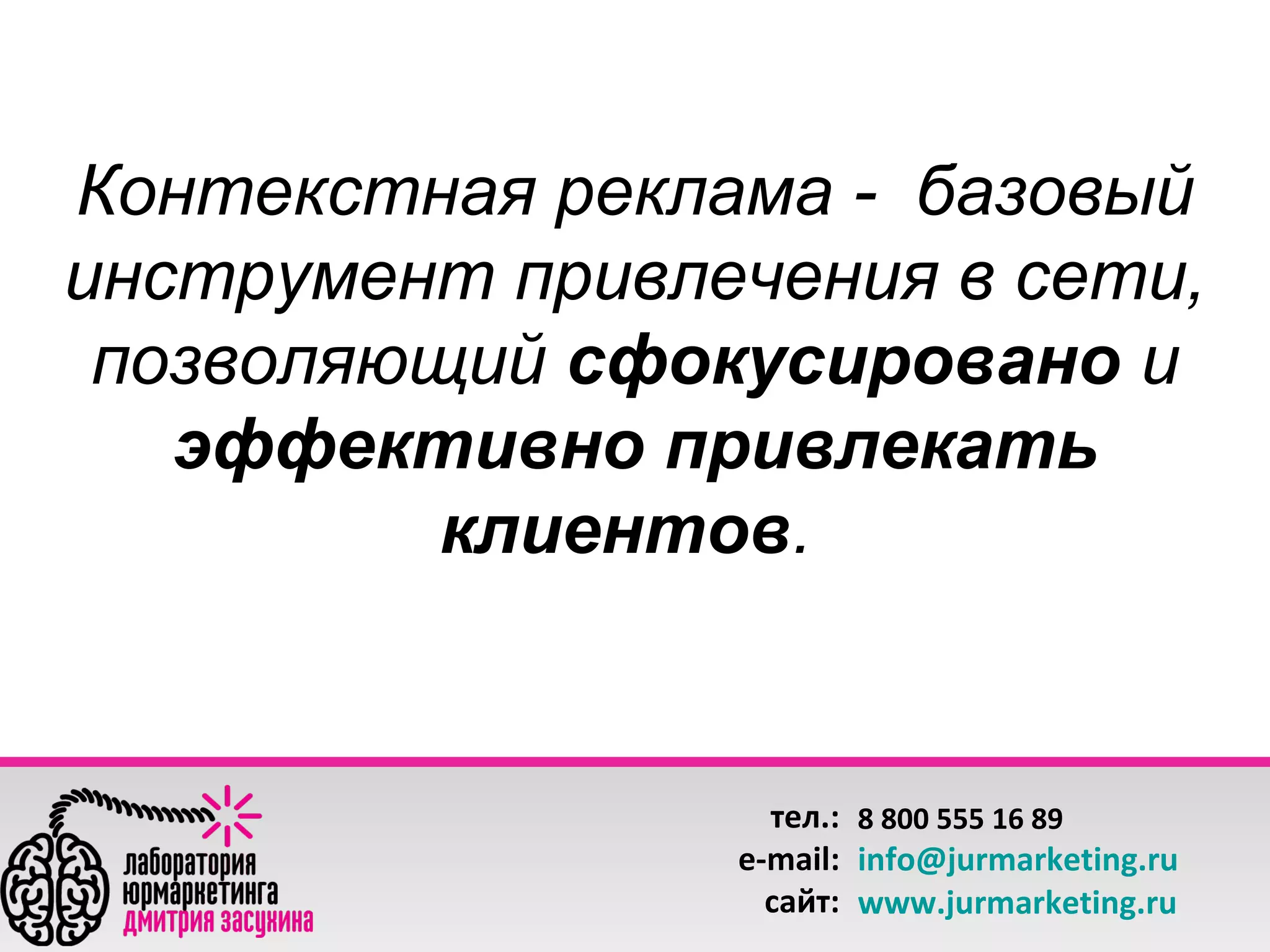 Контекстная реклама - базовый
инструмент привлечения в сети,
позволяющий сфокусировано и
эффективно привлекать
клиентов.

тел.: 8 800 555 16 89
e-mail: info@jurmarketing.ru
сайт: www.jurmarketing.ru

 