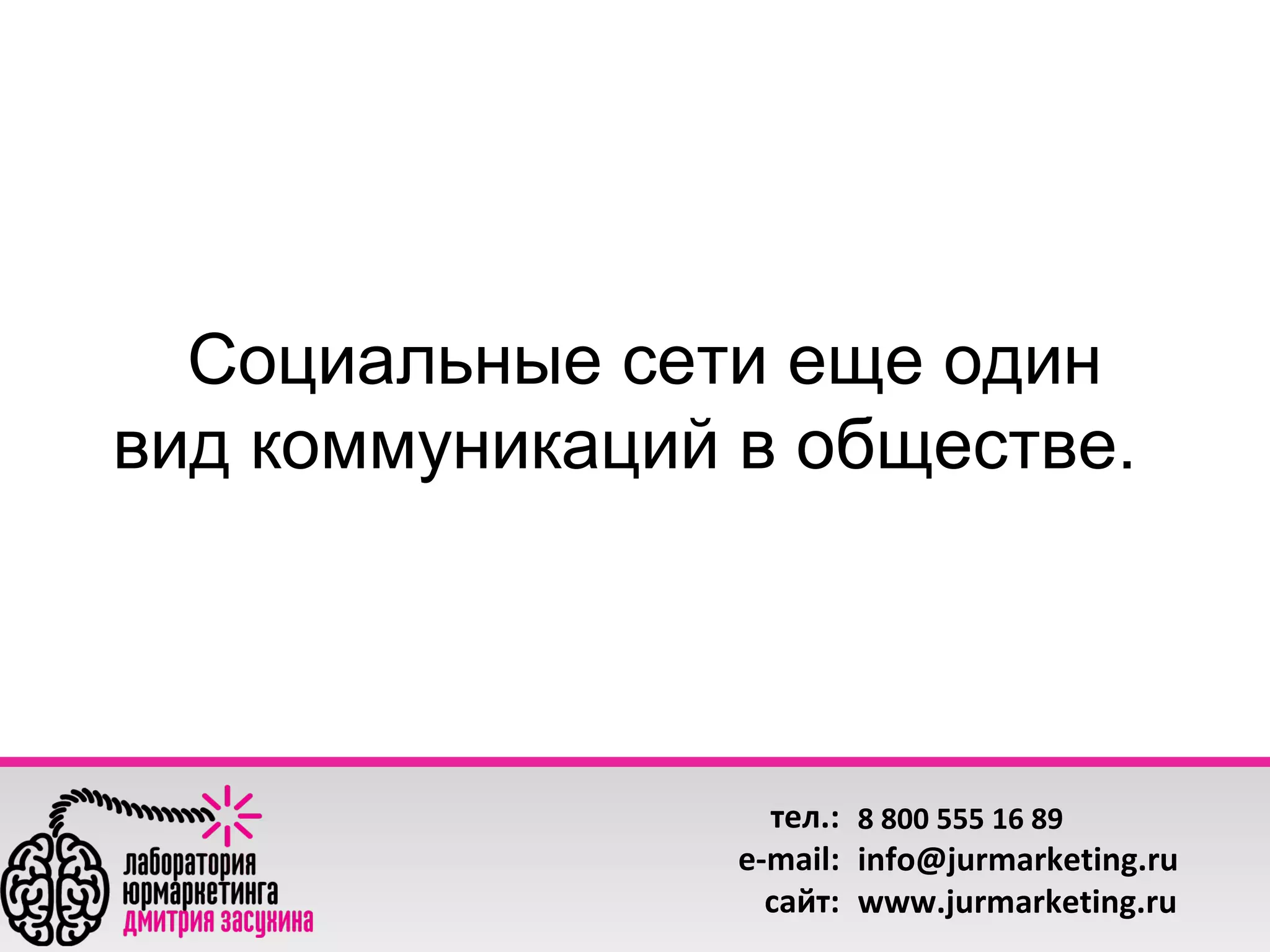  Социальные сети еще один 
вид коммуникаций в обществе. 

тел.: 8 800 555 16 89
e-mail: info@jurmarketing.ru
сайт: www.jurmarketing.ru

 