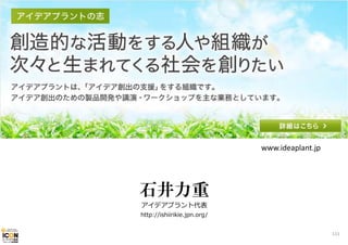 www.ideaplant.jp

石井力重
アイデアプラント代表
http://ishiirikie.jpn.org/
111

 