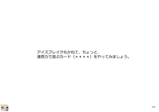 アイスブレイクもかねて、ちょっと、
連想⼒で遊ぶカード（＊＊＊＊）をやってみましょう。

114

 