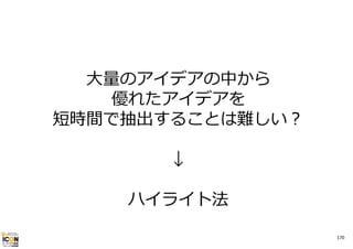 ⼤量のアイデアの中から
優れたアイデアを
短時間で抽出することは難しい？
↓
ハイライト法
170

 
