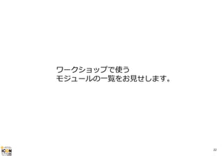 ワークショップで使う
モジュールの⼀覧をお⾒せします。

22

 