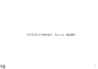 アイスブレイクをかねて、ちょっと、他⼰紹介

3

 
