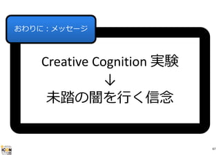 おわりに：メッセージ

Creative Cognition 実験
↓
未踏の闇を⾏く信念

67

 