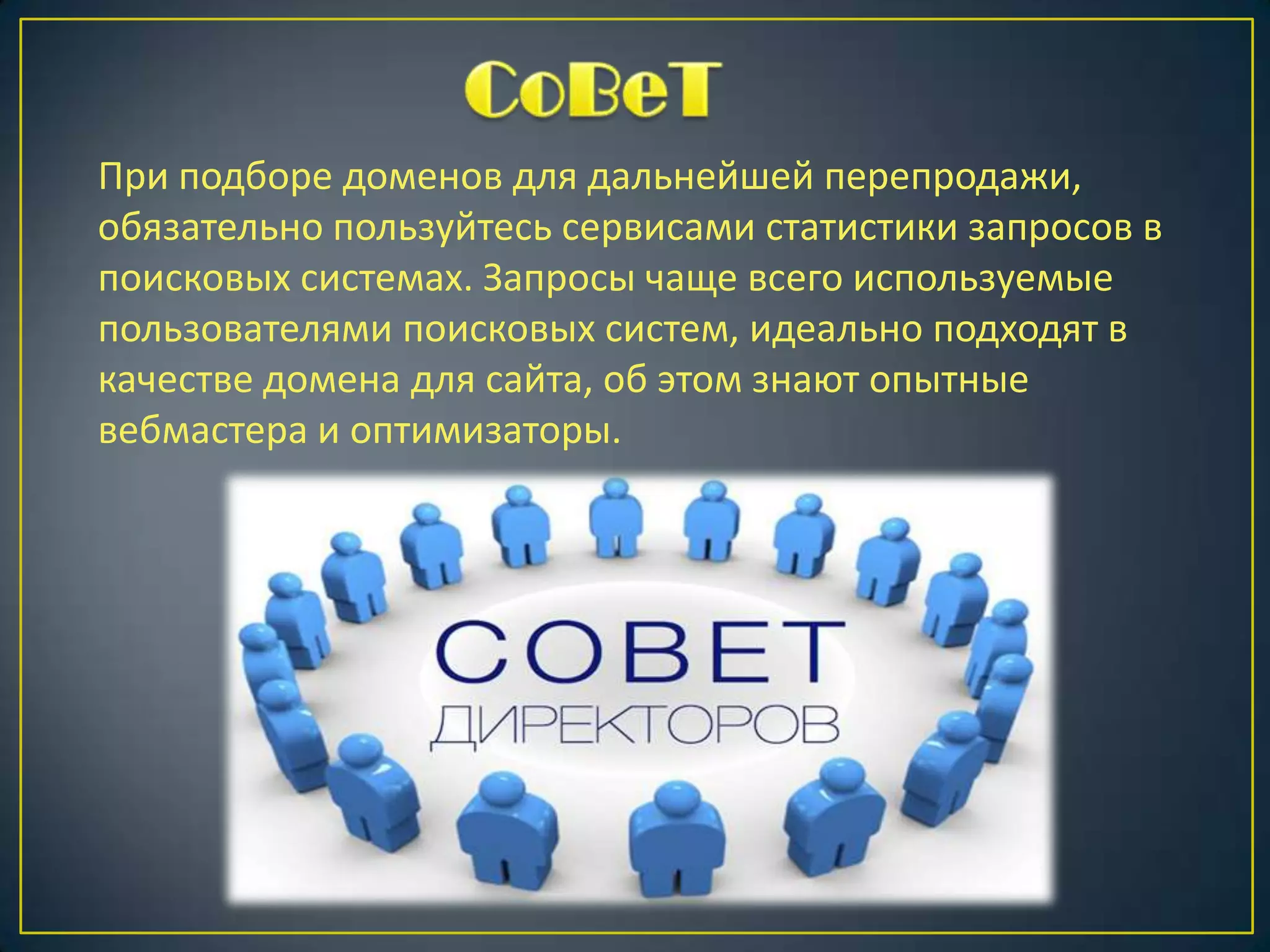 При подборе доменов для дальнейшей перепродажи,
обязательно пользуйтесь сервисами статистики запросов в
поисковых системах. Запросы чаще всего используемые
пользователями поисковых систем, идеально подходят в
качестве домена для сайта, об этом знают опытные
вебмастера и оптимизаторы.

 
