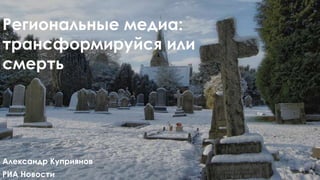 Региональные медиа:
трансформируйся или
смерть

Александр Куприянов
РИА Новости

 