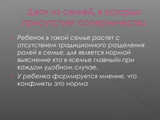 



Ребенок в такой семье растет с
отсутствием традиционного разделения
ролей в семье, для является нормой
выяснение кто в «семье главный» при
каждом удобном случае.
У ребенка формируется мнение, что
конфликты это норма

 