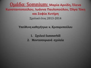 Ομϊδα: Somnium: Μαρία Αρνίδη, Έλενα
Κωνςταντοποφλου, Ιωάννα Παυλοποφλου, Όλγα Τόκη
και Σοφία Χυτήρη
΢χολικό ϋτοσ 2013-2014
Τπεύθυνη καθηγότρια: κ. Κριπαροπούλου
1. ΢χολειό Summerhill
2. Μοντεςςοριανϊ ςχολεύα

 
