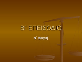 Β΄ ΕΠΕΙΣΟΔΙΟ
α΄ σκηνή

 