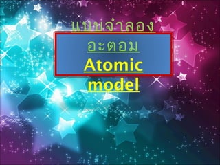 แบบจำำ ลอง
อะตอม
Atomic
model

 